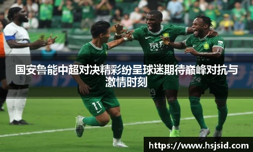 国安鲁能中超对决精彩纷呈球迷期待巅峰对抗与激情时刻