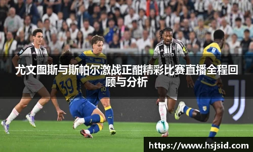 尤文图斯与斯帕尔激战正酣精彩比赛直播全程回顾与分析