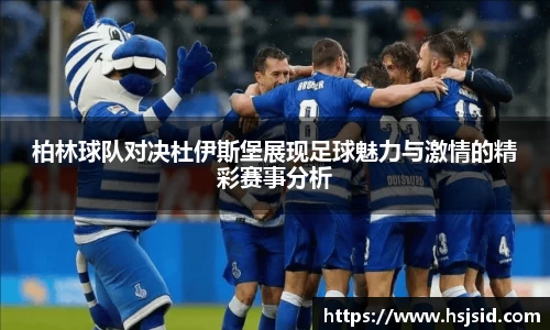 柏林球队对决杜伊斯堡展现足球魅力与激情的精彩赛事分析