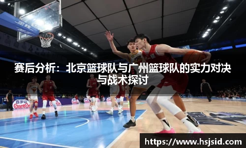 赛后分析：北京篮球队与广州篮球队的实力对决与战术探讨